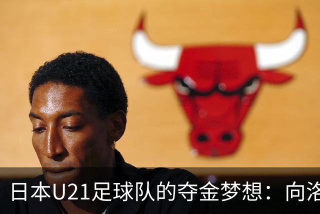 日本U21足球队的夺金梦想：向洛杉矶进发！